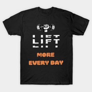 LIFT MORE EVERY DAY GYM MOTIVATION SAYING T-Shirt